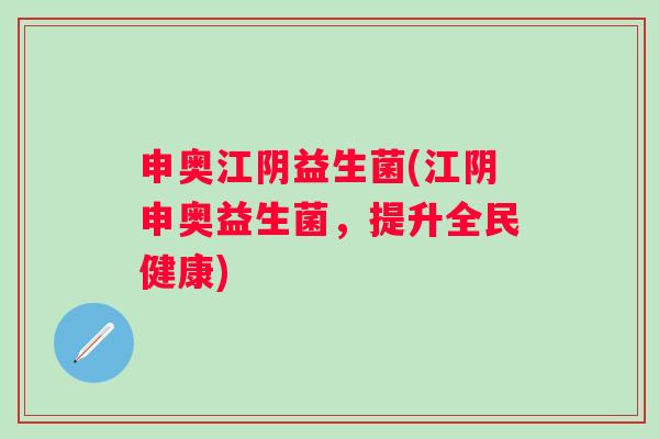 申奥江阴益生菌(江阴申奥益生菌，提升全民健康)