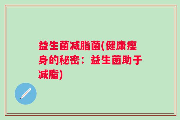 益生菌减脂菌(健康瘦身的秘密：益生菌助于减脂)