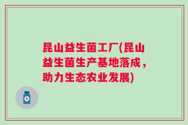 昆山益生菌工厂(昆山益生菌生产基地落成，助力生态农业发展)