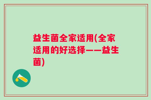 益生菌全家适用(全家适用的好选择——益生菌)