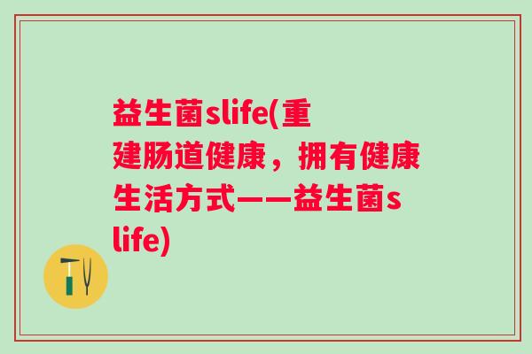 益生菌slife(重建肠道健康,拥有健康生活方式——益生菌slife) 益生菌slife(重建肠道健康,拥有健康生活方式——益生菌slife)