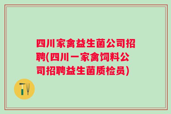 四川家禽益生菌公司招聘(四川一家禽饲料公司招聘益生菌质检员)