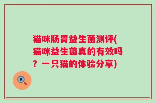 猫咪肠胃益生菌测评(猫咪益生菌真的有效吗？一只猫的体验分享)