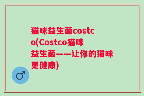 猫咪益生菌costco(Costco猫咪益生菌——让你的猫咪更健康)