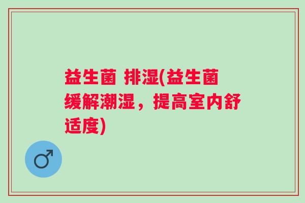 益生菌 排湿(益生菌缓解潮湿，提高室内舒适度)