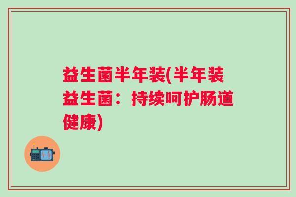 益生菌半年装(半年装益生菌：持续呵护肠道健康)