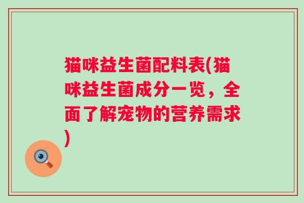 猫咪益生菌配料表(猫咪益生菌成分一览，全面了解宠物的营养需求)