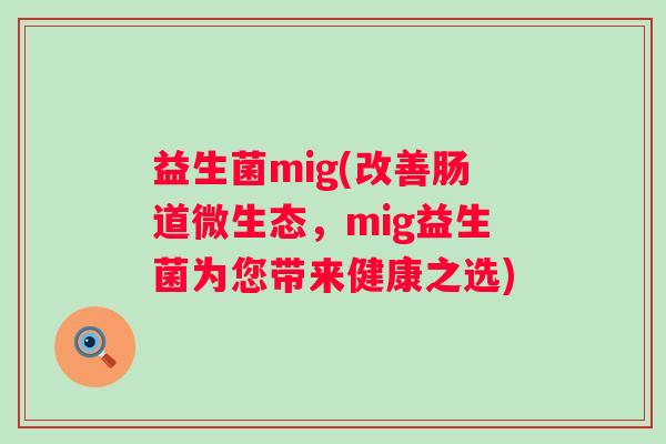益生菌mig(改善肠道微生态，mig益生菌为您带来健康之选)