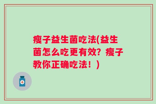 瘦子益生菌吃法(益生菌怎么吃更有效？瘦子教你正确吃法！)