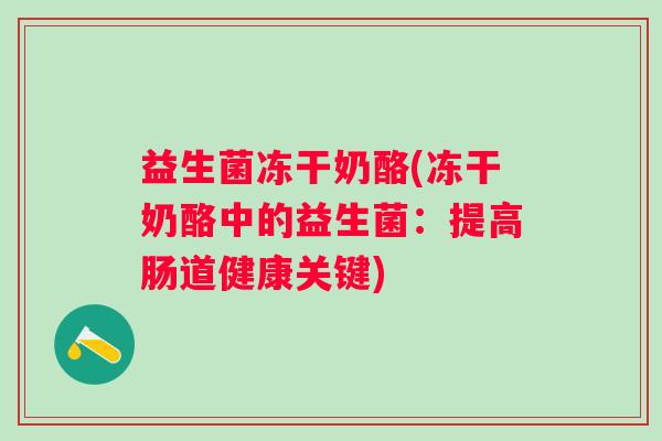 益生菌冻干奶酪(冻干奶酪中的益生菌：提高肠道健康关键)