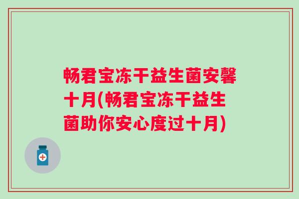 畅君宝冻干益生菌安馨十月(畅君宝冻干益生菌助你安心度过十月)