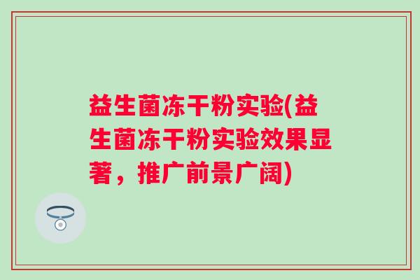 益生菌冻干粉实验(益生菌冻干粉实验效果显著，推广前景广阔)