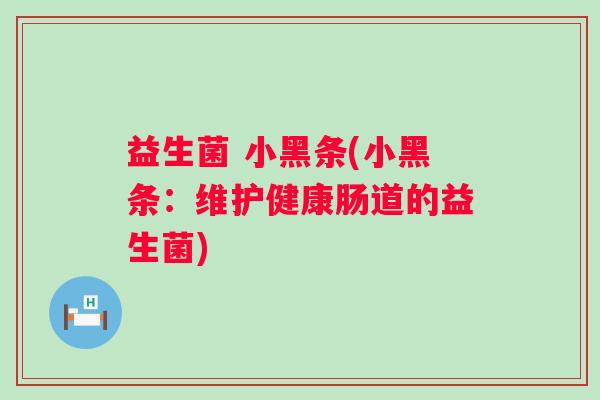 益生菌 小黑条(小黑条：维护健康肠道的益生菌)