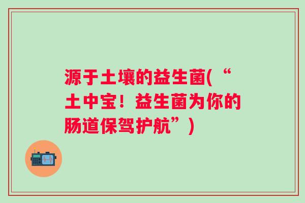 源于土壤的益生菌(“土中宝！益生菌为你的肠道保驾护航”)