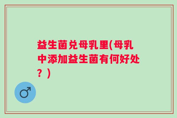 益生菌兑母乳里(母乳中添加益生菌有何好处？)