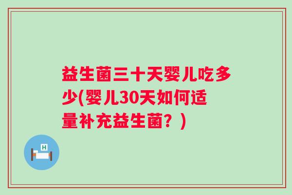 益生菌三十天婴儿吃多少(婴儿30天如何适量补充益生菌？)