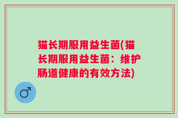 猫长期服用益生菌(猫长期服用益生菌：维护肠道健康的有效方法)