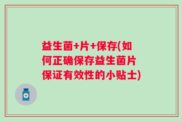 益生菌+片+保存(如何正确保存益生菌片 保证有效性的小贴士)