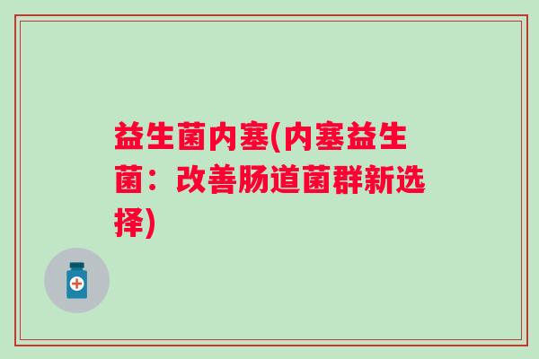 益生菌内塞(内塞益生菌：改善肠道菌群新选择)