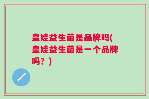 皇娃益生菌是品牌吗(皇娃益生菌是一个品牌吗？)