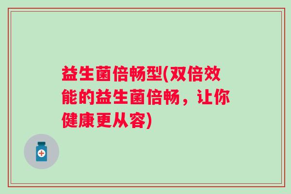 益生菌倍畅型(双倍效能的益生菌倍畅，让你健康更从容)