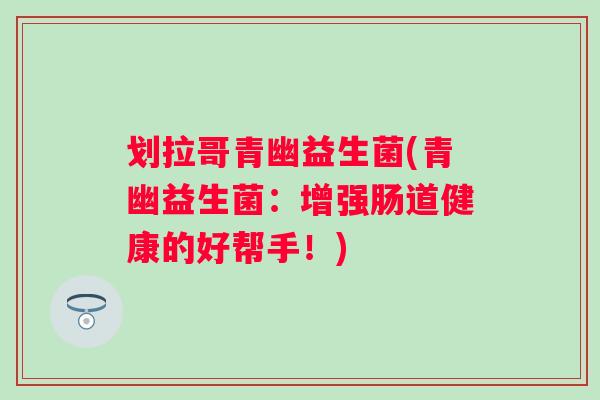 划拉哥青幽益生菌(青幽益生菌：增强肠道健康的好帮手！)