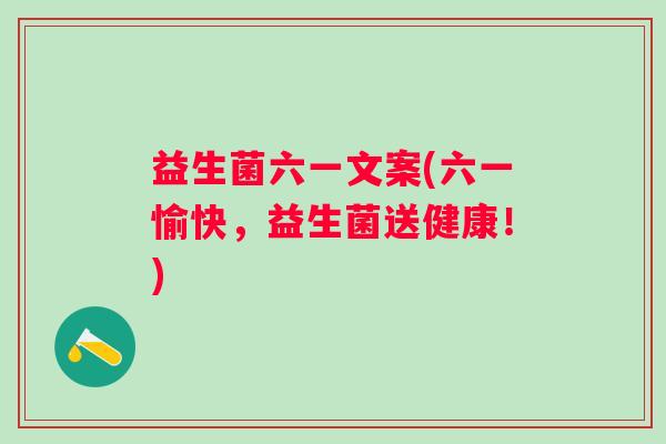益生菌六一文案(六一愉快，益生菌送健康！)