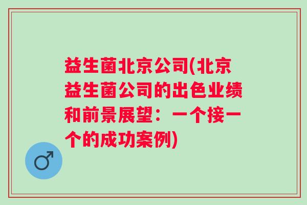 益生菌北京公司(北京益生菌公司的出色业绩和前景展望：一个接一个的成功案例)