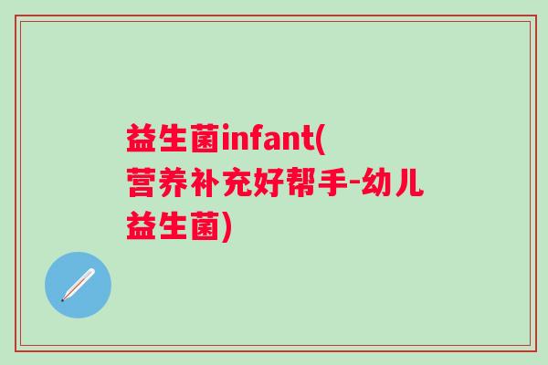 益生菌infant(营养补充好帮手-幼儿益生菌)