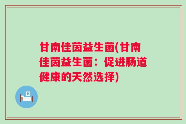 甘南佳茵益生菌(甘南佳茵益生菌：促进肠道健康的天然选择)
