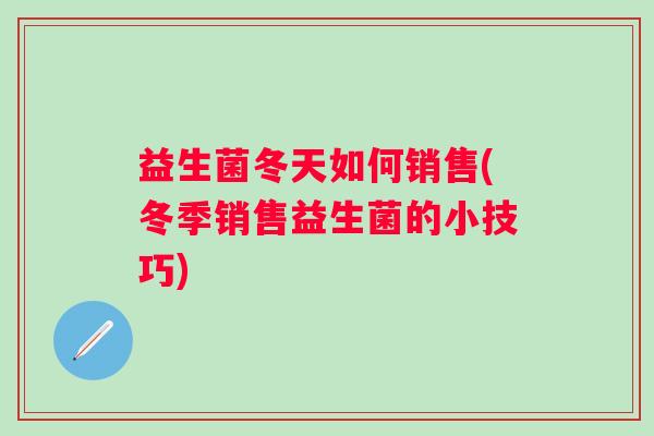 益生菌冬天如何销售(冬季销售益生菌的小技巧)