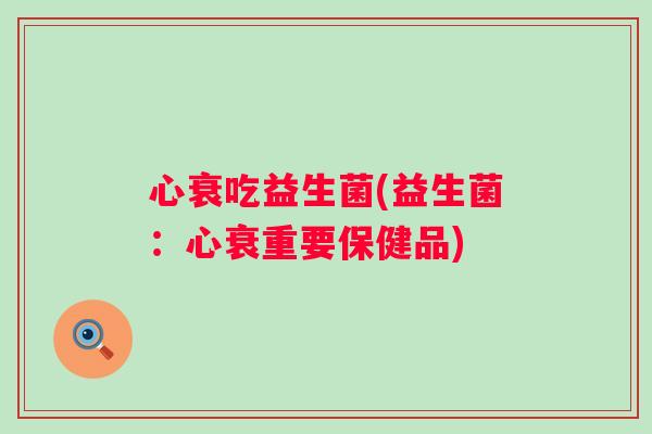 心衰吃益生菌(益生菌：心衰重要保健品)