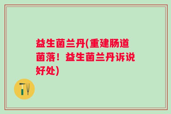 益生菌兰丹(重建肠道菌落！益生菌兰丹诉说好处)