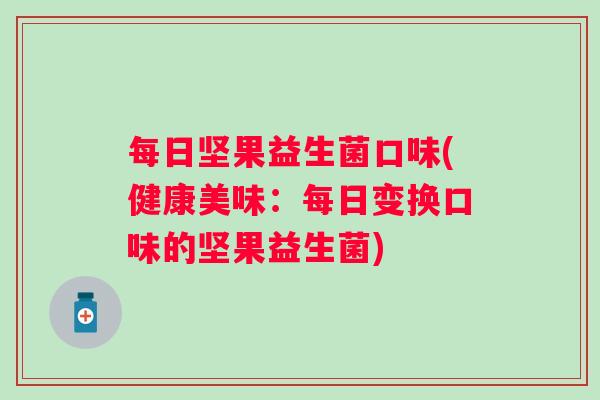 每日坚果益生菌口味(健康美味：每日变换口味的坚果益生菌)