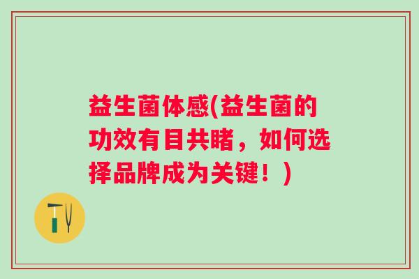 益生菌体感(益生菌的功效有目共睹，如何选择品牌成为关键！)
