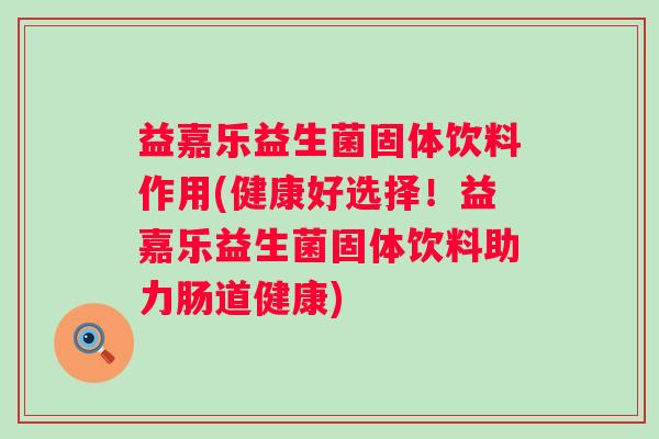 益嘉乐益生菌固体饮料作用(健康好选择！益嘉乐益生菌固体饮料助力肠道健康)