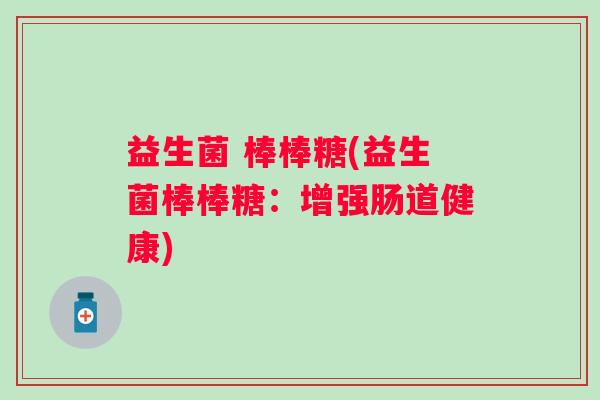 益生菌 棒棒糖(益生菌棒棒糖：增强肠道健康)