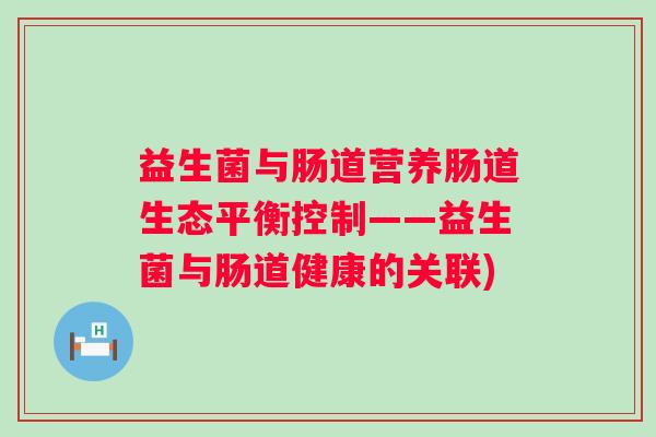 益生菌与肠道营养肠道生态平衡控制——益生菌与肠道健康的关联)
