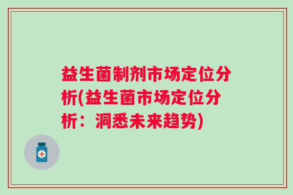 益生菌制剂市场定位分析(益生菌市场定位分析：洞悉未来趋势)