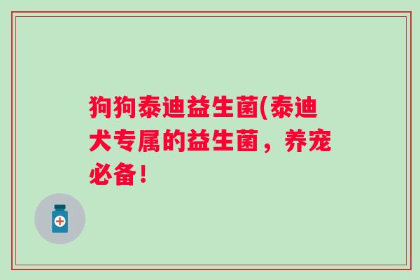 狗狗泰迪益生菌(泰迪犬专属的益生菌，养宠必备！