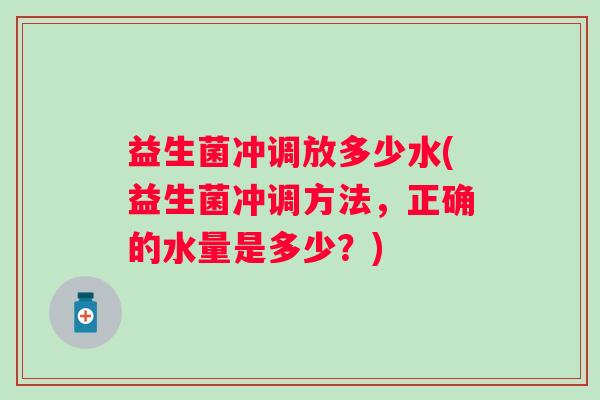 益生菌冲调放多少水(益生菌冲调方法，正确的水量是多少？)