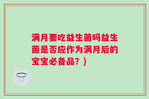 满月要吃益生菌吗益生菌是否应作为满月后的宝宝必备品？)