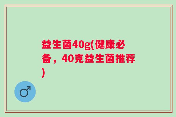 益生菌40g(健康必备，40克益生菌推荐)