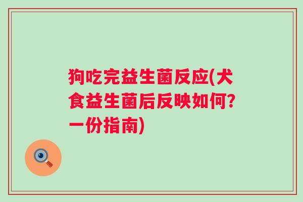 狗吃完益生菌反应(犬食益生菌后反映如何？一份指南)