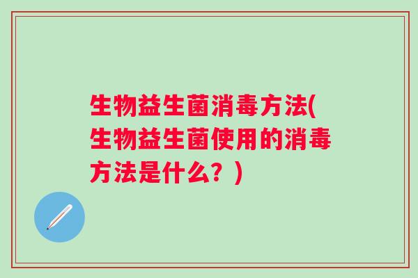 生物益生菌消毒方法(生物益生菌使用的消毒方法是什么？)