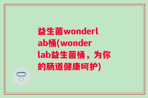 益生菌wonderlab桶(wonderlab益生菌桶，为你的肠道健康呵护)