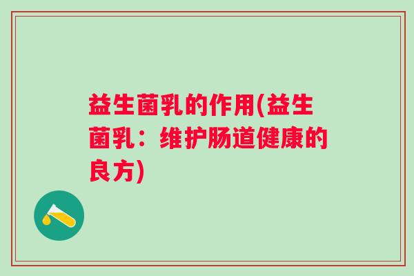 益生菌乳的作用(益生菌乳：维护肠道健康的良方)