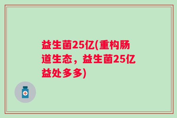 益生菌25亿(重构肠道生态,益生菌25亿益处多多) 益生菌25亿(重构肠道生态,益生菌25亿益处多多)