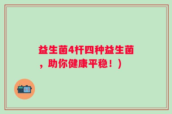 益生菌4杆四种益生菌,助你健康平稳!) 益生菌4杆四种益生菌,助你健康平稳!)