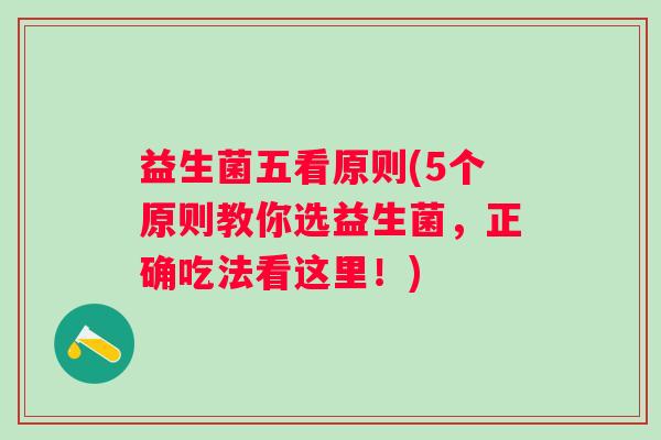 益生菌五看原则(5个原则教你选益生菌,正确吃法看这里!) 益生菌五看原则(5个原则教你选益生菌,正确吃法看这里!)
